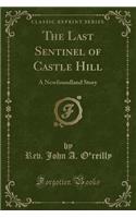 The Last Sentinel of Castle Hill: A Newfoundland Story (Classic Reprint)