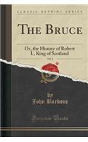 The Bruce, Vol. 1: Or, the History of Robert I., King of Scotland (Classic Reprint)