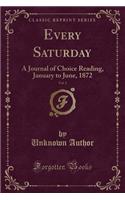 Every Saturday, Vol. 1: A Journal of Choice Reading, January to June, 1872 (Classic Reprint)