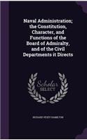 Naval Administration; The Constitution, Character, and Functions of the Board of Admiralty, and of the Civil Departments It Directs