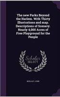The new Parks Beyond the Harlem. With Thirty Illustrations and map. Descriptions of Scenery. Nearly 4,000 Acres of Free Playground for the People