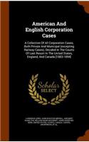 American and English Corporation Cases: A Collection of All Corporation Cases, Both Private and Municipal (Excepting Railway Cases), Decided in the Courts of Last Resort in the United Stat