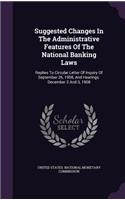 Suggested Changes In The Administrative Features Of The National Banking Laws: Replies To Circular Letter Of Inquiry Of September 26, 1908, And Hearings. December 2 And 3, 1908
