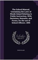 School Manual, Containing the Laws of Rhode Island Relating to Public Instruction, With Decisions, Remarks, and Forms, for the use of School Officers. 1896