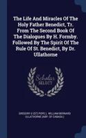 The Life And Miracles Of The Holy Father Benedict, Tr. From The Second Book Of The Dialogues By H. Formby. Followed By The Spirit Of The Rule Of St. Benedict, By Dr. Ullathorne