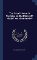 The Drink Problem In Australia, Or, The Plagues Of Alcohol And The Remedies