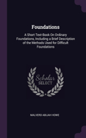 Foundations: A Short Text-Book On Ordinary Foundations, Including a Brief Description of the Methods Used for Difficult Foundations