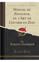 Manuel Du Zingueur, Ou l'Art de Couvrir En Zinc (Classic Reprint)