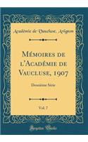 Mï¿½moires de l'Acadï¿½mie de Vaucluse, 1907, Vol. 7: Deuxiï¿½me Sï¿½rie (Classic Reprint): Deuxiï¿½me Sï¿½rie (Classic Reprint)