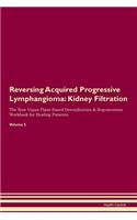 Reversing Acquired Progressive Lymphangioma: Kidney Filtration The Raw Vegan Plant-Based Detoxification & Regeneration Workbook for Healing Patients. Volume 5