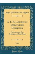 A. F. E. Langbein's Sämmtliche Schriften, Vol. 8: Herbstrosen; Der Bräutigam Ohne Braut (Classic Reprint)