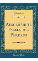 Ausgewählte Fabeln Des Phädrus (Classic Reprint)