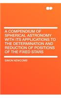 A Compendium of Spherical Astronomy with Its Applications to the Determination and Reduction of Positions of the Fixed Stars
