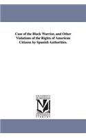 Case of the Black Warrior, and Other Violations of the Rights of American Citizens by Spanish Authorities.