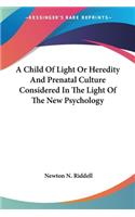 A Child Of Light Or Heredity And Prenatal Culture Considered In The Light Of The New Psychology