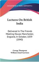 Lectures On British India: Delivered In The Friends Meeting House, Manchester, England, In October, 1839 (1840)