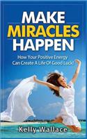 Make Miracles Happen: How Your Positive Energy Can Create a Life of Good Luck!