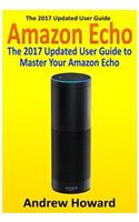 Amazon Echo: The 2017 Updated User Guide to Master Your Amazon Echo (Amazon Echo user guide, Echo Manual, Amazon Alexa, amazon echo app, user manual)(1 Internet Device, Echo, Guide)