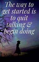 The way to get started is to quit talking & begin doing