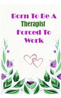 Born To Be A Therapist Forced To Work: Beautiful 6 x 9 Notebook featuring College Lined Pages with a faint flower design which you can color in while making notes. Ideal Gift for Family F(168 Born to Be)