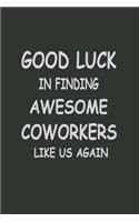 Good luck in finding coworkers like us again: Coworker Notebook for Work, Funny Blank Lined Journal and Funny Office Journals