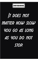 It does not matter how slow you go as long as you do not stop.