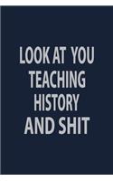Look at you Teaching History and shit: Blank Lined pages Teacher Notebook journal Funny History Teacher Appreciation Gift