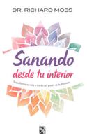 Sanando Desde Tu Interior: Transforma Tu Vida a Traves del Poder de La Presencia