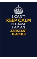 I Can't Keep Calm Because I Am An Assistant Teacher: Career journal, notebook and writing journal for encouraging men, women and kids. A framework for building your career.