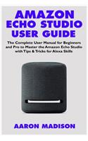 Amazon Echo Studio User Guide: The Complete User Manual for Beginners and Pro to Master the Amazon Echo Studio with Tips & Tricks for Alexa Skills(1 Echo Device & Alexa Setup)