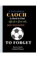 Soccer Coach Undated Planner A Trully AmazingCaoch is Hard to Find difficult to Part with and ImpossibleTo Forget