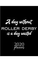 A Day Without Roller Derby Is A Day Wasted 2020 Planner: Nice 2020 Calendar for Roller Derby Fan - Christmas Gift Idea Roller Derby Theme - Roller Derby Lover Journal for 2020 - 120 pages 8.5x11 inches