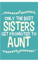 Only The Best Sisters Get Promoted To Aunt: Blank Lined Notebook Journal: Gift for Aunty Auntie Aunt New Sister In Law Journal 6x9 - 110 Blank Pages - Plain White Paper - Soft Cover Book