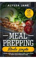 Meal Prepping Made Simple: Learn How You Can Plan & Prep Your Food to Save Your Precious Time. +30 Bonus Time Saving Recipes!
