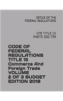 Code of Federal Regulations Title 15 Commerce and Foreign Trade Volume 2 of 3 Budget Edition 2018: Cfr Title 15 Parts 300-799