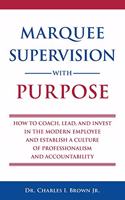 Marquee Supervision with Purpose: How to Coach, Lead, and Invest in the Modern Employee and Establish a Culture of Professionalism and Accountability
