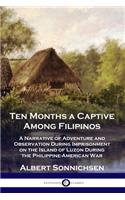 Ten Months a Captive Among Filipinos: A Narrative of Adventure and Observation During Imprisonment on the Island of Luzon During the Philippine-American War