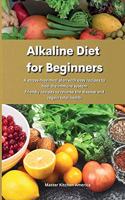 Alkaline Diet for Beginners: A stress-free meal plan with easy recipes to heal the immune system Friendly recipes to reverse the disease and regain total health