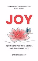 Joy: Your Roadmap To A Joyful And Fulfilling Life