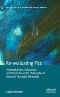 Re-evaluating Pico: Aristotelianism, Kabbalism, and Platonism in the Philosophy of Giovanni Pico della Mirandola(Critical Political Theory and Radical Practice)