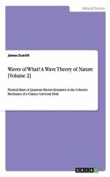 Waves of What? a Wave Theory of Nature [Volume 2]