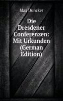 Die Dresdener Conferenzen: Mit Urkunden (German Edition)