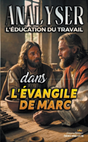 Analyser L'éducation du Travail dans l'Évangile de Marc: (23 L'Éducation Au Travail Dans La Bible)