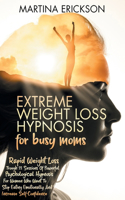 EXTREME WEIGHT LOSS HYPNOSIS for busy moms: Rapid Weight Loss Trough 21 Sessions Of Powerful Psychological Hypnosis For Women Who Want To Stop Eating Emotionally And Increase Self-Confidence