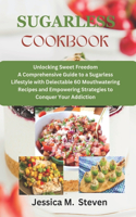 Sugarless cookbook: Unlocking sweet freedom a comprehensive guide to a sugarless lifestyle with delectable 60 mouthwatering recipes and empowering strategies to conquer