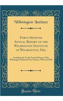 Forty-Seventh Annual Report of the Wilmington Institute of Wilmington, Del: Including the Tenth Annual Report of the Wilmington Institute Free Library, 1903 and 1904 (Classic Reprint)