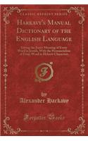 Harkavy's Manual Dictionary of the English Language: Giving the Exact Meaning of Every Word in Jewish, with the Pronunciation of Every Word in Hebrew Characters (Classic Reprint)