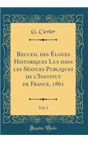 Recueil Des Ã?loges Historiques Lus Dans Les SÃ©ances Publiques de l'Institut de France, 1861, Vol. 3 (Classic Reprint)