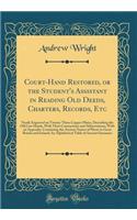 Court-Hand Restored, or the Student's Assistant in Reading Old Deeds, Charters, Records, Etc: Neatly Engraved on Twenty-Three Copper-Plates, Describing the Old Law Hands, with Their Contractions and Abbreviations; With an Appendix, Containing the A: Neatly Engraved on Twenty-Three Copper-Plates, Describing the Old Law Hands, with Their Contractions and Abbreviations; With an Appendix, Containing