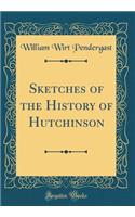 Sketches of the History of Hutchinson (Classic Reprint)